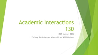 Academic Interactions
130
IECP Summer 2015
Zachary Shellenberger, adapted from Nikki Mattson
 