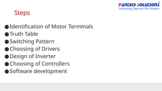 Steps
●Identification of Motor Terminals
●Truth Table
●Switching Pattern
●Choosing of Drivers
●Design of Inverter
●Choosing of Controllers
●Software development
 