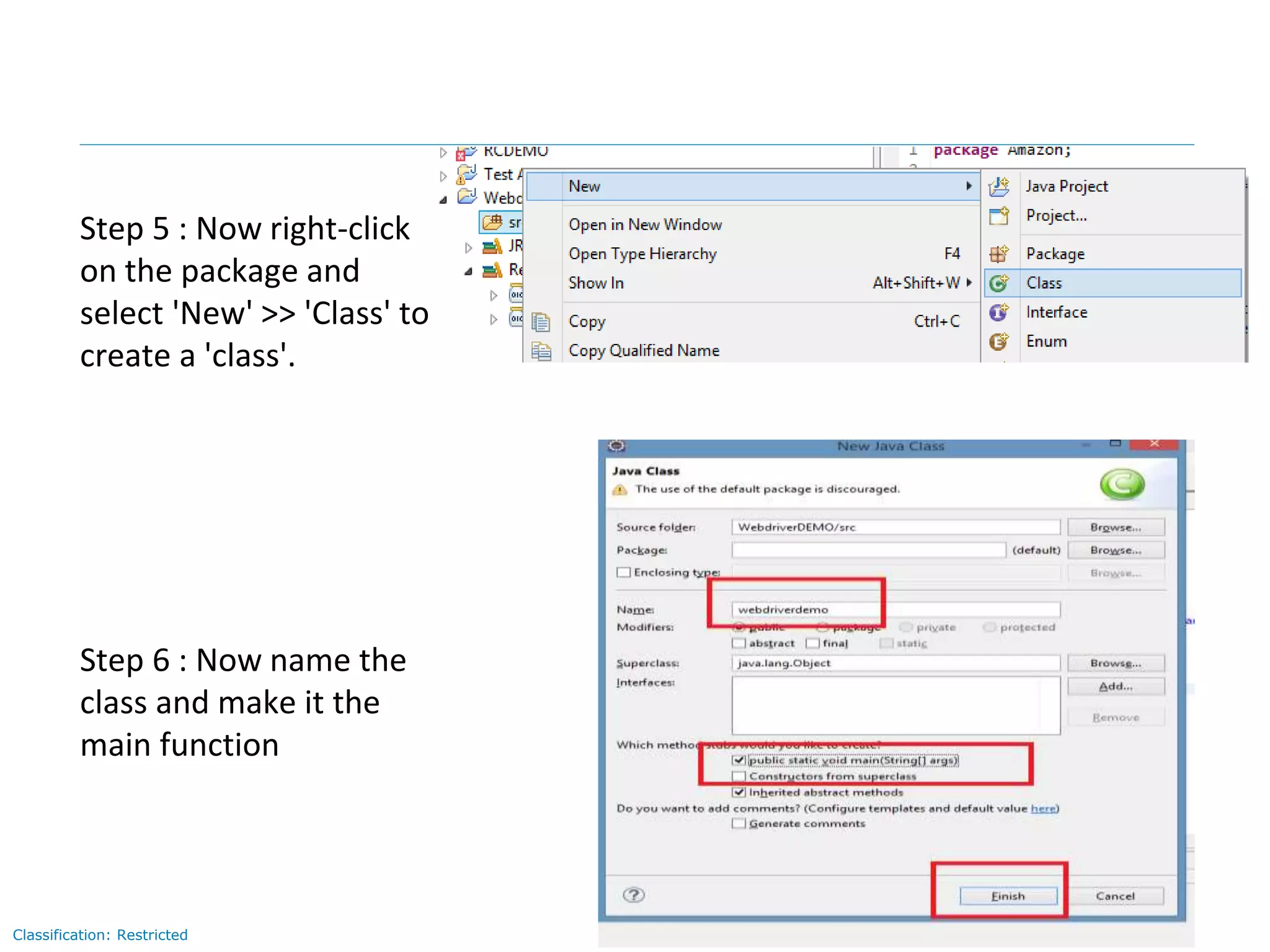 Page 9Classification: Restricted
Step 5 : Now right-click
on the package and
select 'New' >> 'Class' to
create a 'class'.
Step 6 : Now name the
class and make it the
main function
 