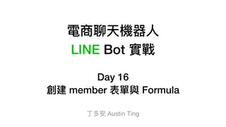 電商聊天機器⼈人
LINE Bot 實戰
Day 16
創建 member 表單與 Formula
丁多安 Austin Ting
 