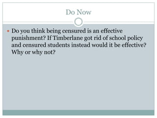 Do Now

 Do you think being censured is an effective
 punishment? If Timberlane got rid of school policy
 and censured students instead would it be effective?
 Why or why not?
 