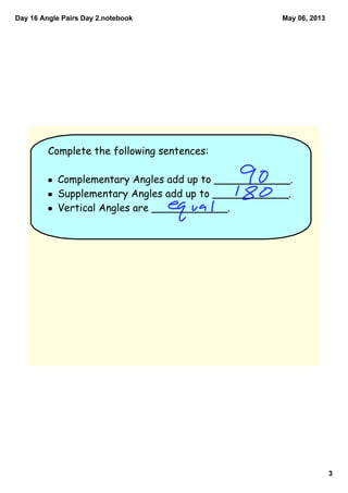 Day 16 Angle Pairs Day 2.notebook
3
May 06, 2013
Complete the following sentences:
• Complementary Angles add up to ______...
