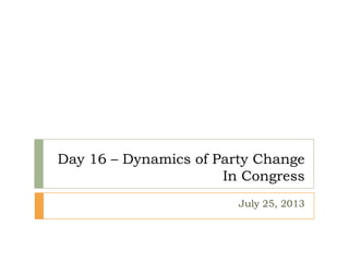 Day 16 – Dynamics of Party Change
In Congress
July 25, 2013
 