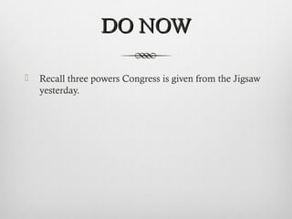 DO NOW

   Recall three powers Congress is given from the Jigsaw
    yesterday.
 
