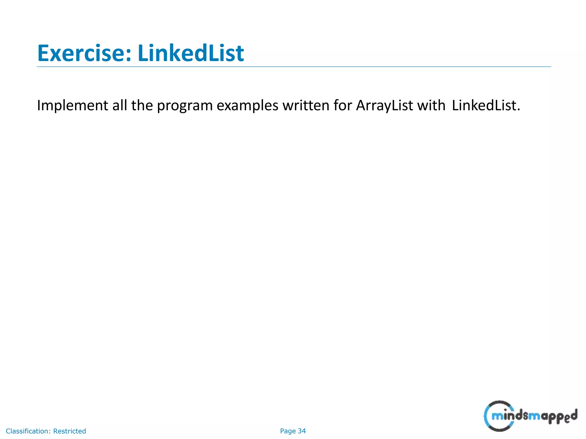 Exercise: LinkedList
Classification: Restricted Page 34
Implement all the program examples written for ArrayList with LinkedList.
 