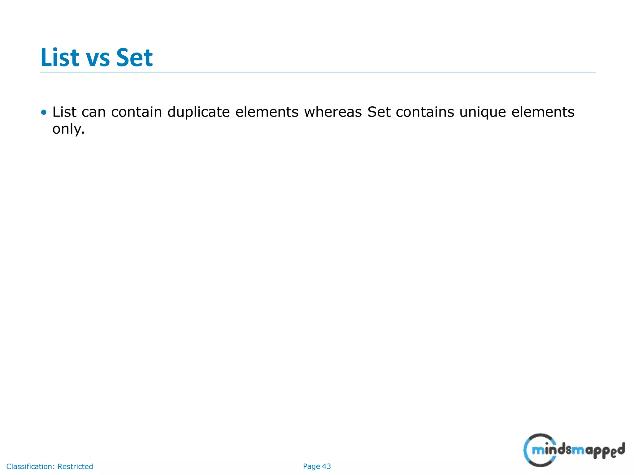 List vs Set
Classification: Restricted Page 43
• List can contain duplicate elements whereas Set contains unique elements
only.
 