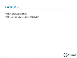 Exercise…
Classification: Restricted Page 49
• What is LinkedHashSet?
• When would you use LinkedHashSet?
 