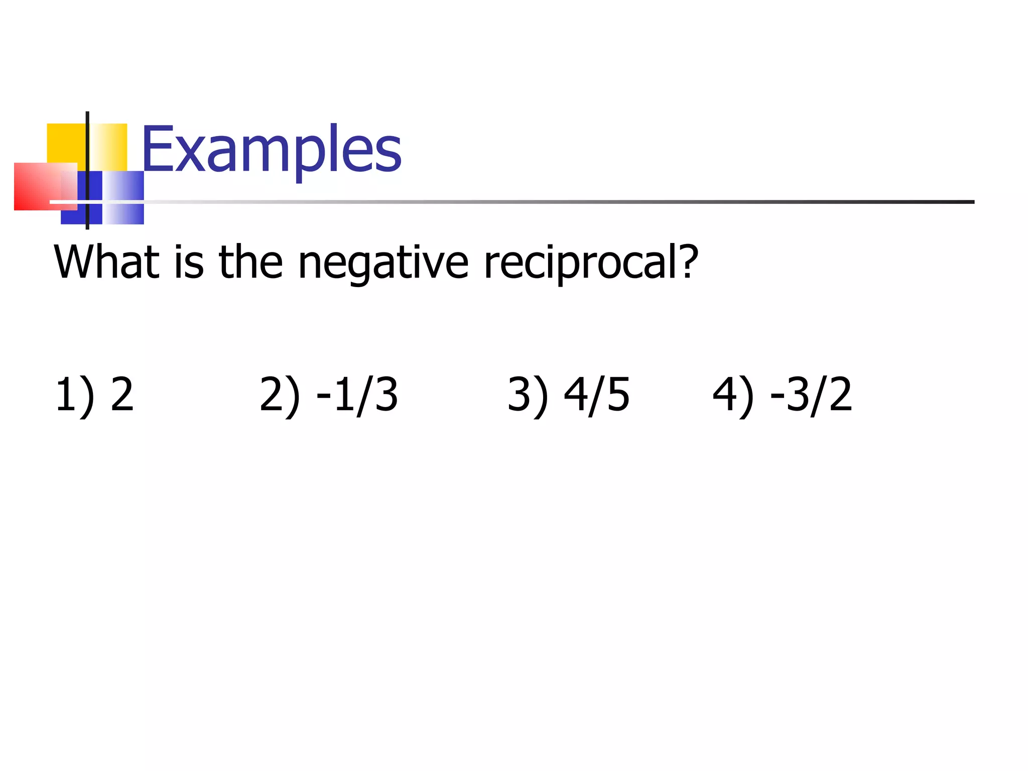 Examples What is the negative reciprocal? 1) 2 2) -1/3 3) 4/5 4) -3/2