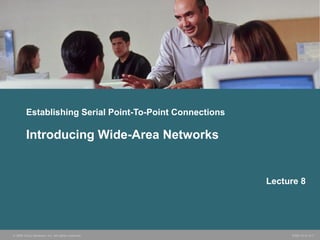 Establishing Serial Point-To-Point Connections 
Introducing Wide-Area Networks 
Lecture 8 
© 2006 Cisco Systems, Inc. All rights reserved. ICND v2.3—5-1 
 