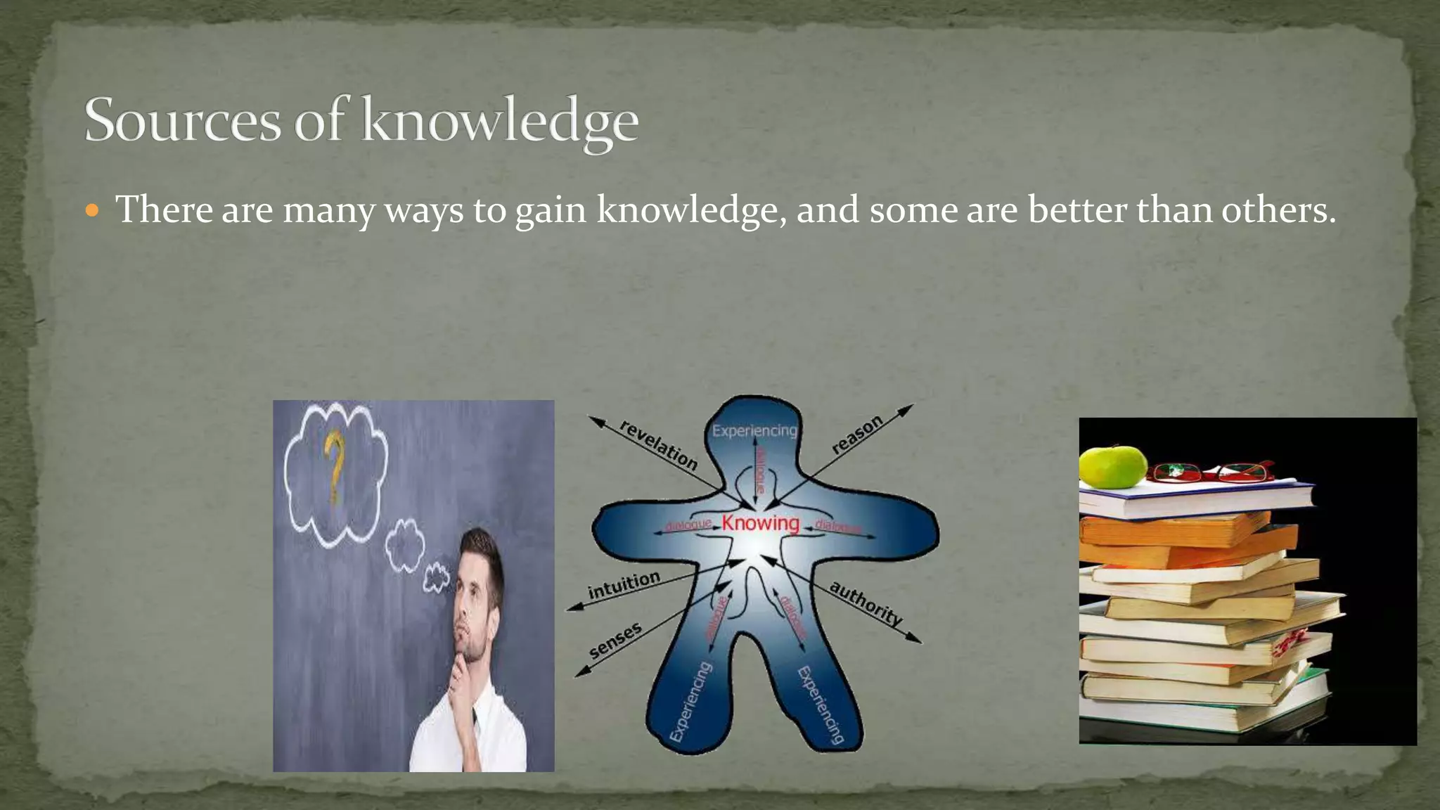  There are many ways to gain knowledge, and some are better than others.
 