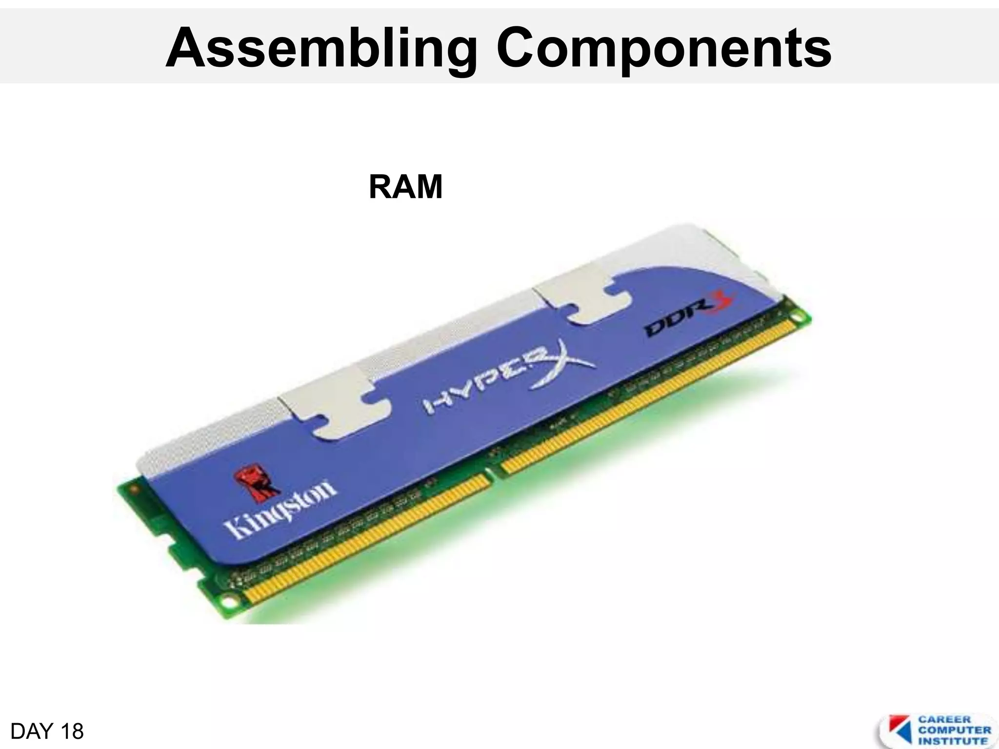 DAY 18
Assembling Components
RAM
 