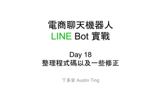 電商聊天機器人
LINE Bot 實戰
Day 18
整理程式碼以及一些修正
丁多安 Austin Ting
 