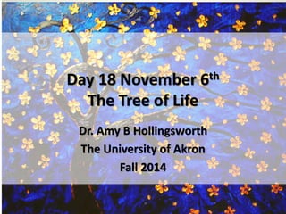 Day 18 November 6th 
The Tree of Life 
Dr. Amy B Hollingsworth 
The University of Akron 
Fall 2014 
 
