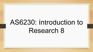 AS6230: Introduction to
Research 8
 