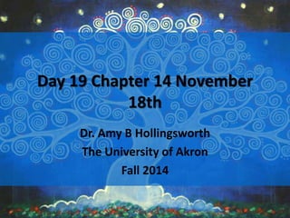 Day 19 Chapter 14 November 
18th 
Dr. Amy B Hollingsworth 
The University of Akron 
Fall 2014 
 