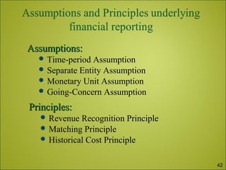 Assumptions:Assumptions:
 Time-period Assumption
 Separate Entity Assumption
 Monetary Unit Assumption
 Going-Concern Assumption
Principles:Principles:
 Revenue Recognition Principle
 Matching Principle
 Historical Cost Principle
42
 