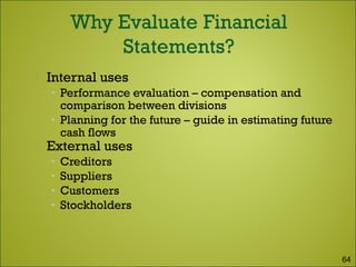  Internal uses
• Performance evaluation – compensation and
comparison between divisions
• Planning for the future – guide in estimating future
cash flows
 External uses
• Creditors
• Suppliers
• Customers
• Stockholders
64
 