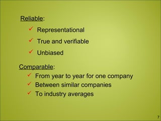 Reliable:
 Representational
 True and verifiable
 Unbiased
Comparable:
 From year to year for one company
 Between similar companies
 To industry averages
7
 