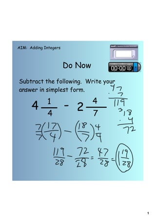 AIM: Adding Integers



                       Do Now
Subtract the following. Write your
answer in simplest form.

             1                  4
      4                - 2      7
              4




                                     1
 