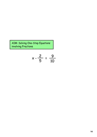 AIM: Solving One-Step Equations
involving Fractions


                   2               9
                x-         =
                   5              10




                                       14
 
