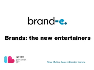 Brands: the new entertainers



             Steve Mullins, Content Director, brand-e
 