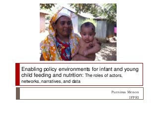 Enabling policy environments for infant and young
child feeding and nutrition: The roles of actors,
networks, narratives, and data
Purnima Menon
IFPRI

 