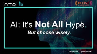 AI: It's Not All Hype.
But choose wisely.
FRED MAUDE @NMPI_DIGITAL
 