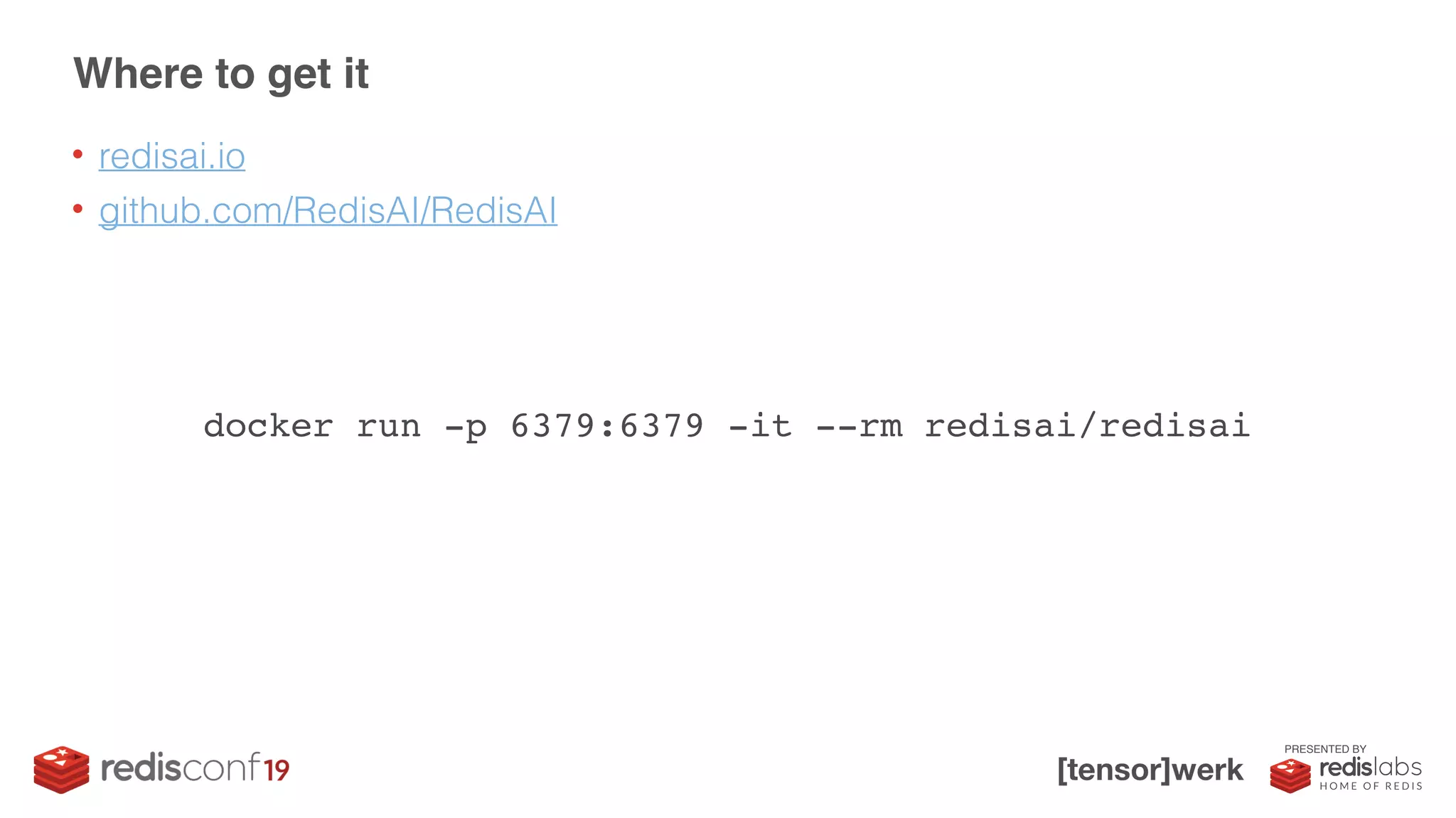 PRESENTED BY
• redisai.io
• github.com/RedisAI/RedisAI
Where to get it
docker run -p 6379:6379 -it --rm redisai/redisai
 