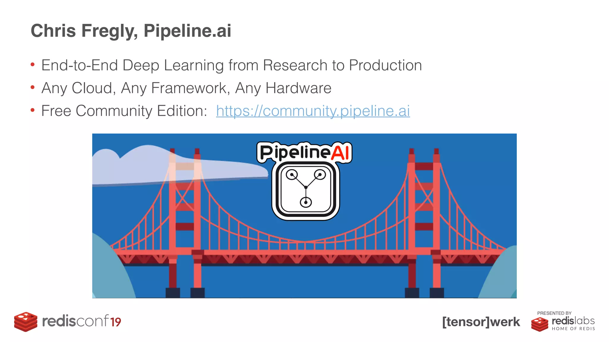 PRESENTED BY
Chris Fregly, Pipeline.ai
• End-to-End Deep Learning from Research to Production
• Any Cloud, Any Framework, Any Hardware
• Free Community Edition: https://community.pipeline.ai
 