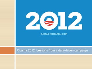 Obama 2012: Lessons from a data-driven campaign
 