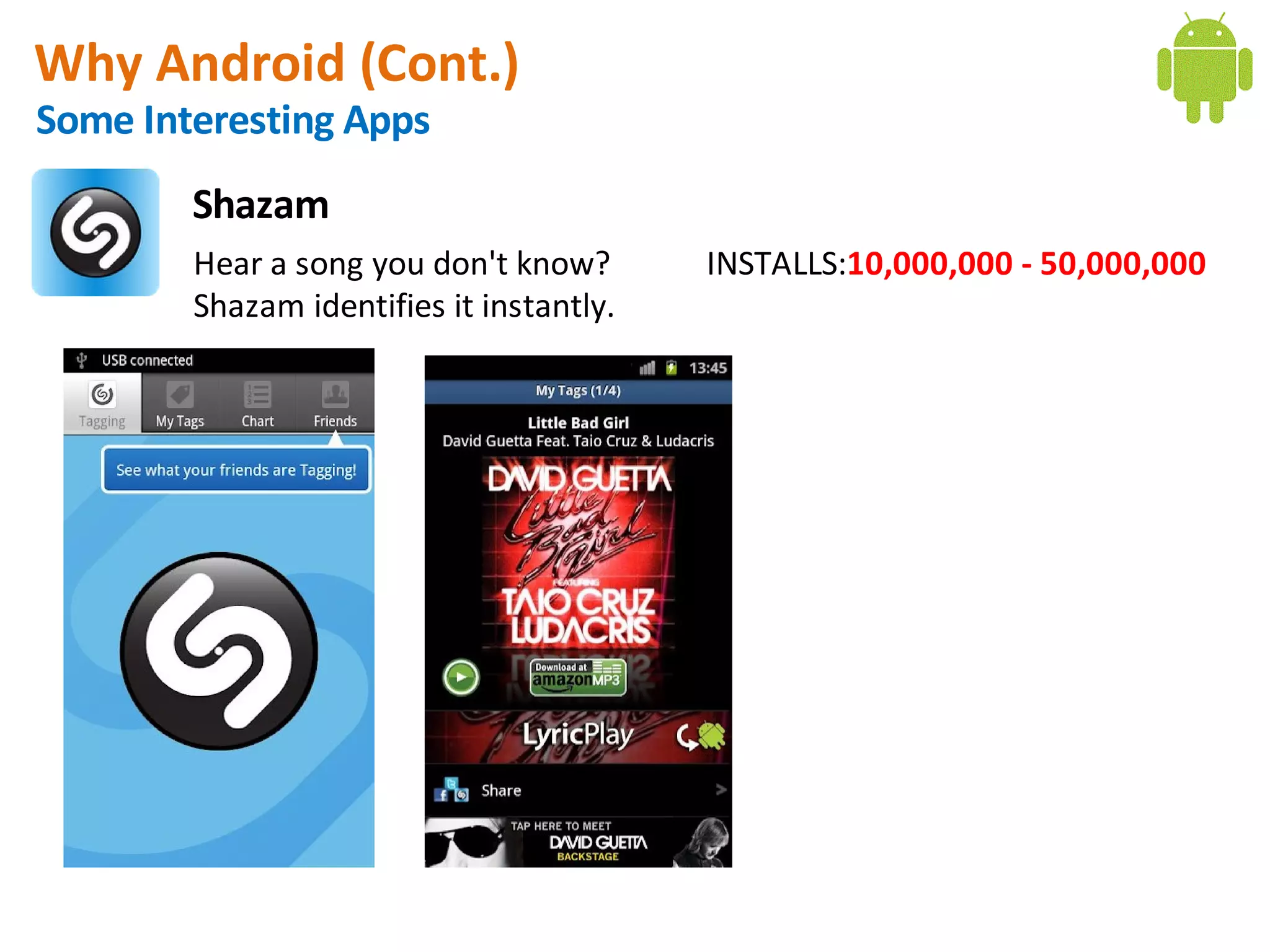 Why Android (Cont.)
Some Interesting Apps
        Shazam
        Hear a song you don't know?       INSTALLS:10,000,000 - 50,000,000
        Shazam identifies it instantly.
 
