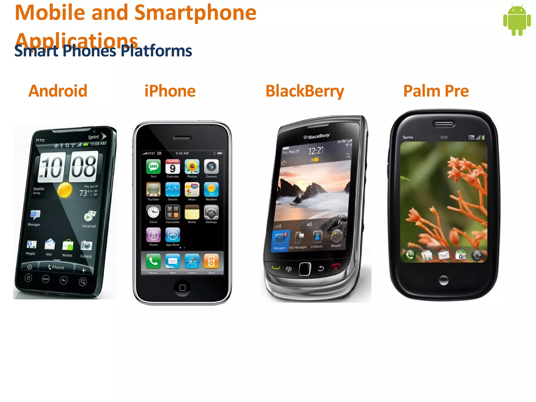 Mobile and Smartphone
Applications
Smart Phones Platforms

 Android   iPhone        BlackBerry   Palm Pre
 