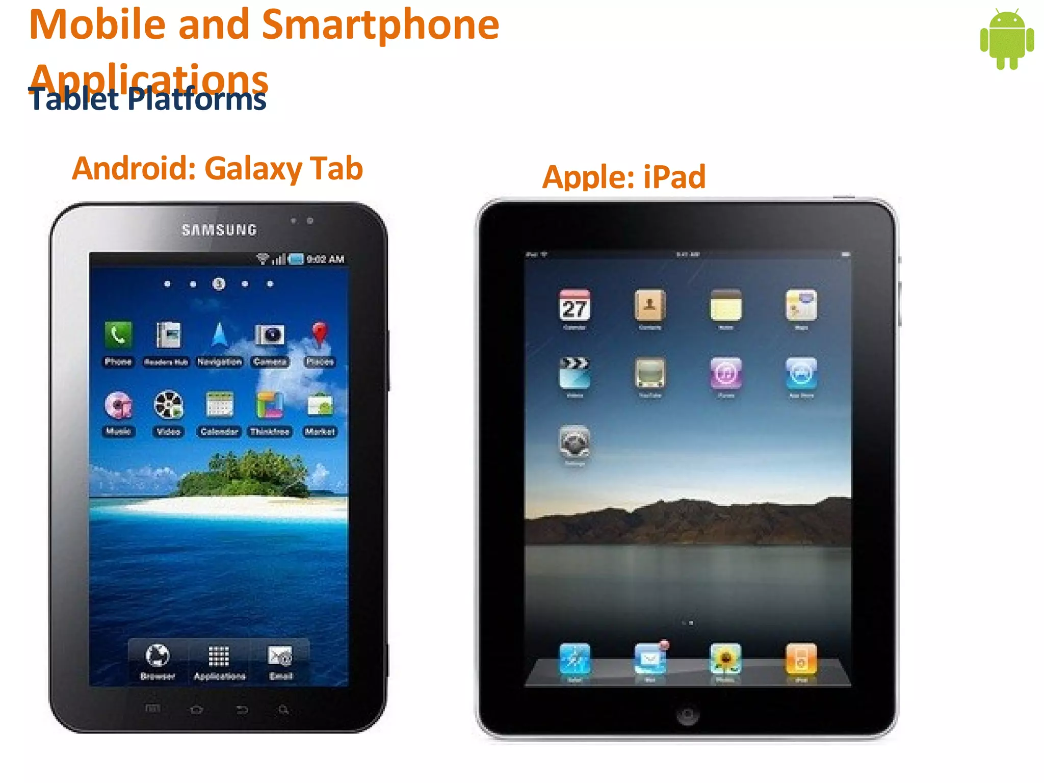 Mobile and Smartphone
Applications
Tablet Platforms
 Android: Galaxy Tab    Apple: iPad
 