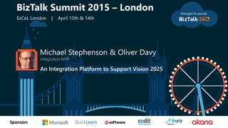 tSponsors
Michael Stephenson & Oliver Davy
Integration MVP
An Integration Platform to Support Vision 2025
BizTalk Summit 2015 – London
ExCeL London | April 13th & 14th
 