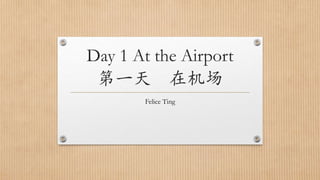 Day 1 At the Airport
第一天 在机场
Felice Ting
 