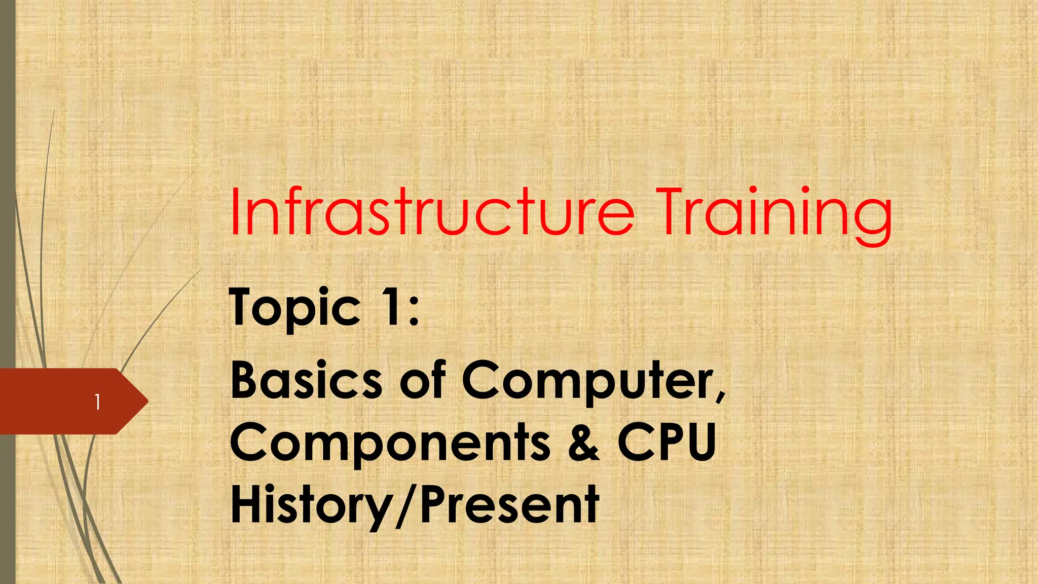 1
Infrastructure Training
Topic 1:
Basics of Computer,
Components & CPU
History/Present
 