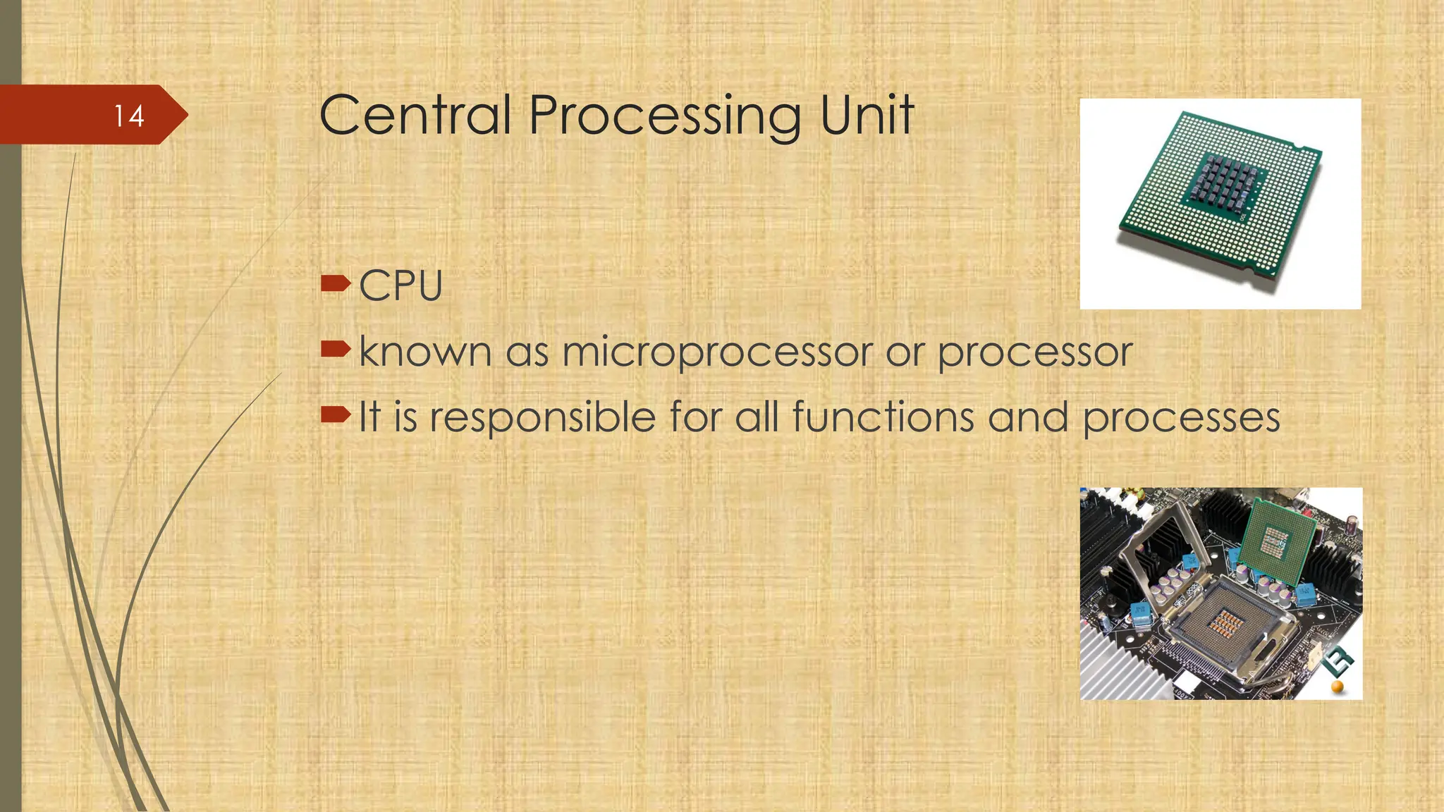 14 Central Processing Unit
CPU
known as microprocessor or processor
It is responsible for all functions and processes
 