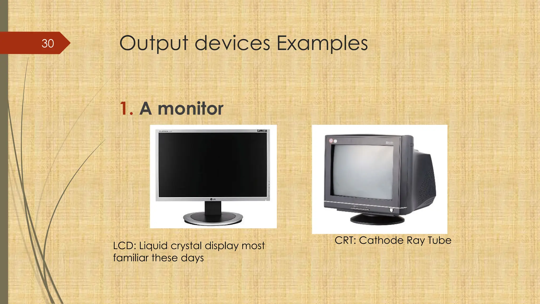 30 Output devices Examples
1. A monitor
CRT: Cathode Ray Tube
LCD: Liquid crystal display most
familiar these days
 