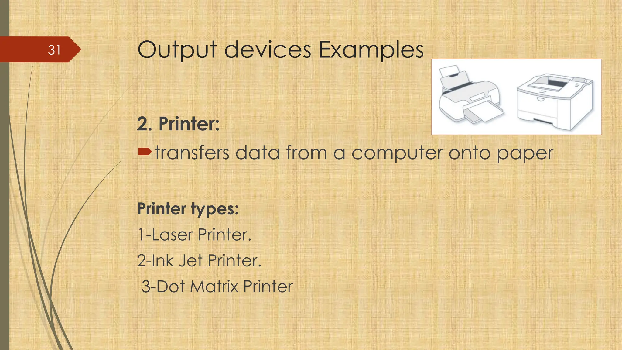 31 Output devices Examples
2. Printer:
transfers data from a computer onto paper
Printer types:
1-Laser Printer.
2-Ink Jet Printer.
3-Dot Matrix Printer
 