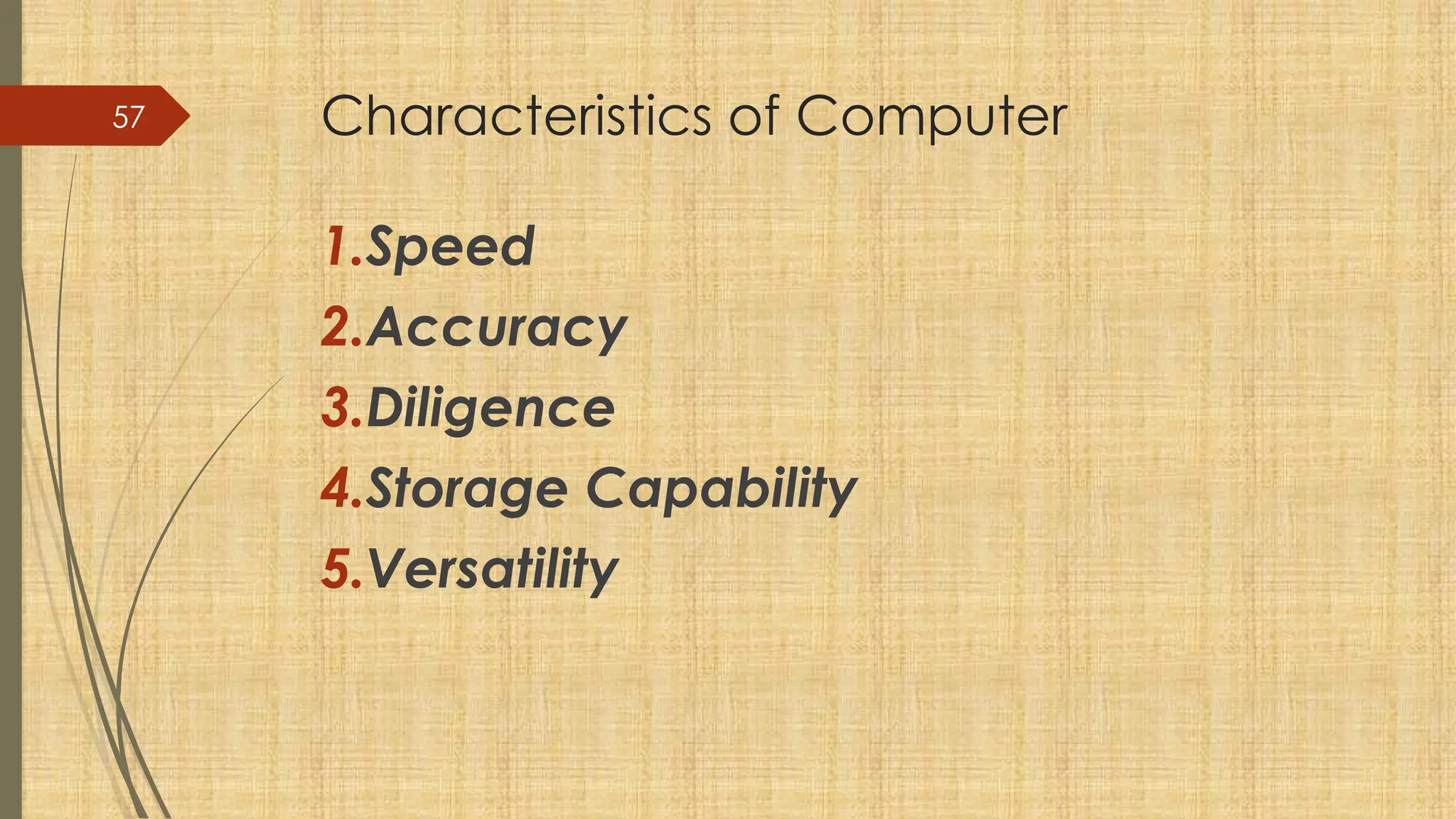 57 Characteristics of Computer
1.Speed
2.Accuracy
3.Diligence
4.Storage Capability
5.Versatility
 
