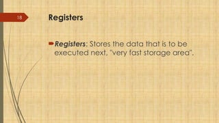 18 Registers
Registers: Stores the data that is to be
executed next, "very fast storage area".
 