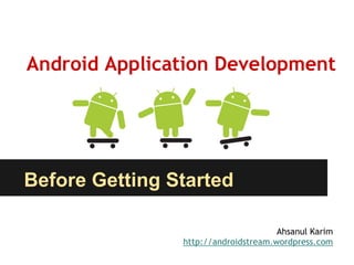 Android Application Development




Before Getting Started

                                      Ahsanul Karim
                http://androidstream.wordpress.com
 
