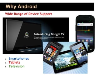 Why Android
Wide Range of Device Support




●   Smartphones
●   Tablets
●   Television
 