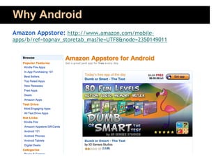 Why Android
Amazon Appstore: http://www.amazon.com/mobile-
apps/b/ref=topnav_storetab_mas?ie=UTF8&node=2350149011
 