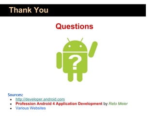 Thank You

                        Questions




Sources:
 ● http://developer.android.com
 ● Profession Android 4 Application Development by Reto Meier
 ● Various Websites
 