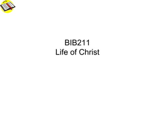 BIB211 Life of Christ
BIB211
Life of Christ
 