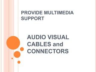 PROVIDE MULTIMEDIA
SUPPORT
AUDIO VISUAL
CABLES and
CONNECTORS
 