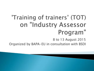 8 to 13 August 2015
Organized by BAPA-EU in consultation with BSDI
 