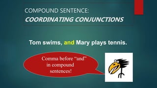 Tom swims, and Mary plays tennis.
Comma before “and”
in compound
sentences!
COMPOUND SENTENCE:
COORDINATING CONJUNCTIONS
 