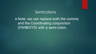 Semicolons
Note: we can replace both the comma
and the Coordinating conjunction
(FANBOYS) with a semi-colon.
 